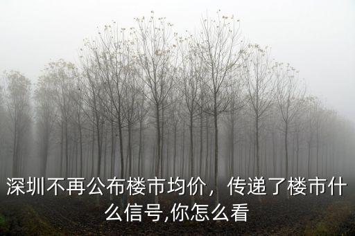 深圳不再公布樓市均價，傳遞了樓市什么信號,你怎么看