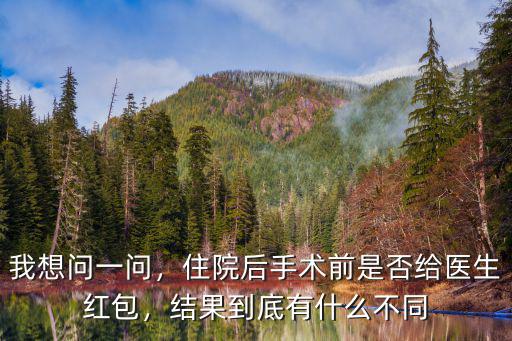 我想問(wèn)一問(wèn)，住院后手術(shù)前是否給醫(yī)生紅包，結(jié)果到底有什么不同
