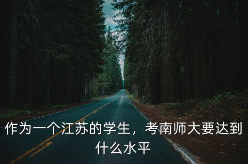 江蘇考生考南京大學要多少分今年,考南師大要達到什么水平