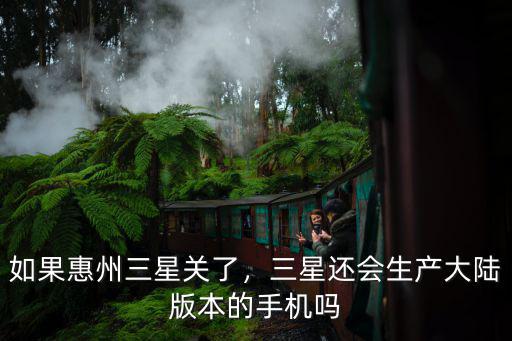 如果惠州三星關了，三星還會生產大陸版本的手機嗎