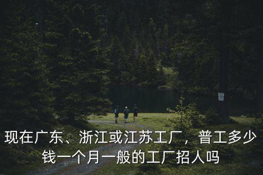 南京進廠普工待遇一般是多少,你們是工廠嗎