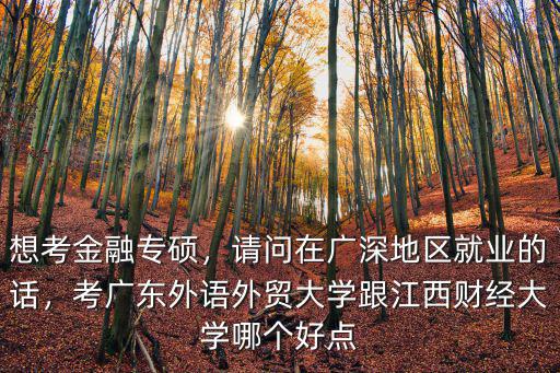 想考金融專(zhuān)碩，請(qǐng)問(wèn)在廣深地區(qū)就業(yè)的話(huà)，考廣東外語(yǔ)外貿(mào)大學(xué)跟江西財(cái)經(jīng)大學(xué)哪個(gè)好點(diǎn)