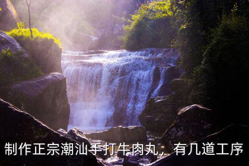 制作正宗潮汕手打牛肉丸，有幾道工序