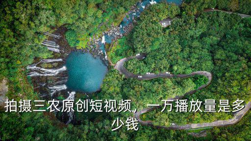 拍攝三農(nóng)原創(chuàng)短視頻，一萬播放量是多少錢