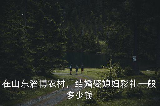 山東肥城結婚彩禮一般多少錢,結婚一般給女方多少彩禮錢