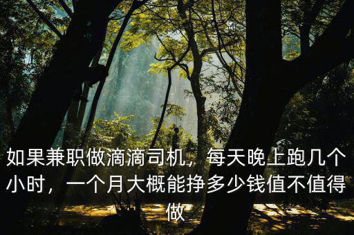 如果兼職做滴滴司機，每天晚上跑幾個小時，一個月大概能掙多少錢值不值得做