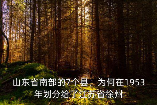 山東省南部的7個縣，為何在1953年劃分給了江蘇省徐州