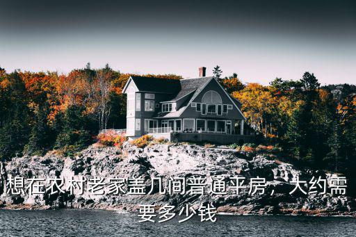 煙臺老家重新蓋房子多少錢,我想回農村老家蓋四間房子
