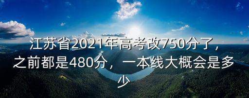 江蘇省2021年高考改750分了，之前都是480分，一本線大概會是多少