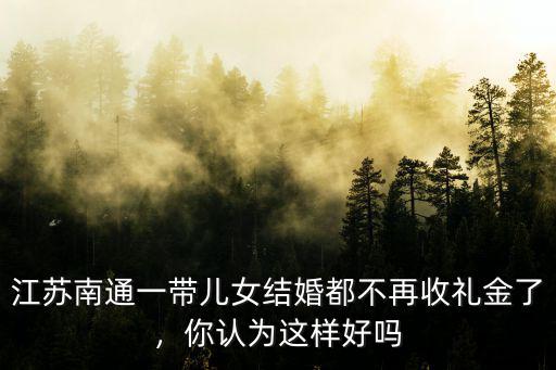江蘇南通一帶兒女結(jié)婚都不再收禮金了，你認(rèn)為這樣好嗎