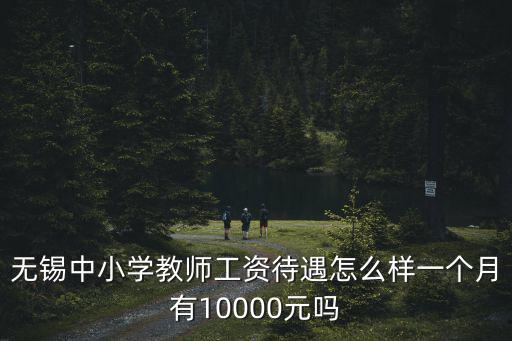 無錫的小學(xué)有多少錢一個(gè)月,一個(gè)月有10000元嗎