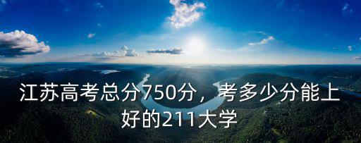 江蘇高考總分考多少能上復(fù)旦,考多少分能上好的211大學(xué)