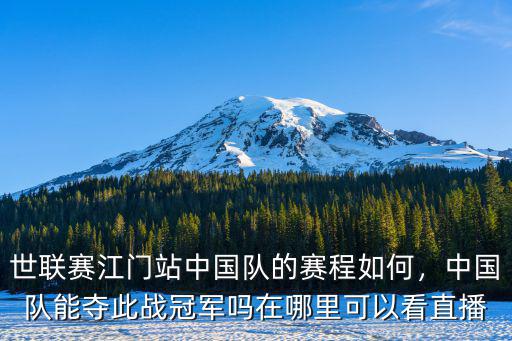 世聯賽江門站中國隊的賽程如何，中國隊能奪此戰冠軍嗎在哪里可以看直播