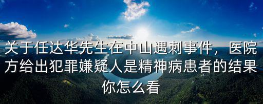 關(guān)于任達(dá)華先生在中山遇刺事件，醫(yī)院方給出犯罪嫌疑人是精神病患者的結(jié)果你怎么看