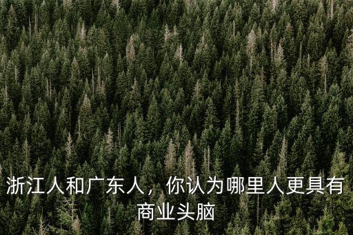 廣東哪里浙江人多,浙江人和廣東人