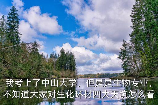 我考上了中山大學，但是是生物專業，不知道大家對生化環材四大天坑怎么看