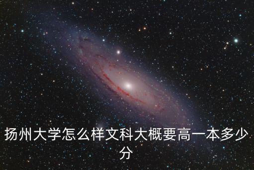 揚州大學怎么樣文科大概要高一本多少分