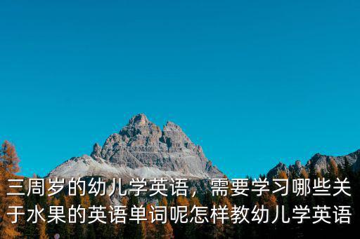 佛山幼兒英語單詞怎么學英語,三周歲的幼兒學英語