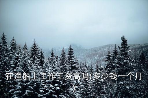 威海打魚工資最高多少錢一個月,多少錢一個月