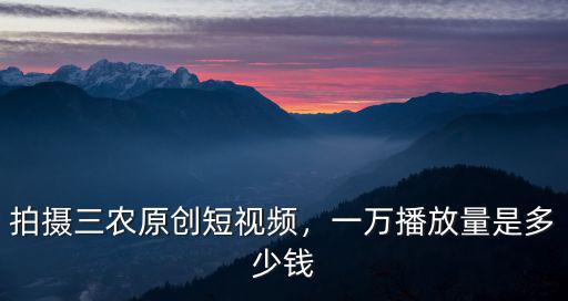 拍攝三農原創短視頻，一萬播放量是多少錢