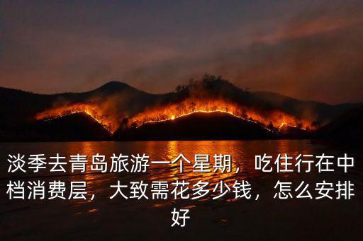 淡季去青島旅游一個星期，吃住行在中檔消費層，大致需花多少錢，怎么安排好