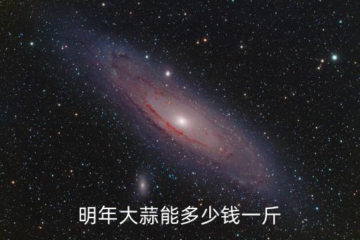 明年大蒜能多少錢一斤