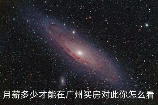 怎么工作才能在廣州買(mǎi)房,月薪多少才能在廣州買(mǎi)房
