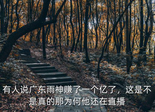 有人說廣東雨神賺了一個億了，這是不是真的那為何他還在直播
