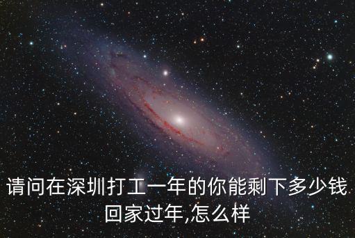 請問在深圳打工一年的你能剩下多少錢回家過年,怎么樣