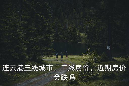連云港幾線城市房價多少,近期房價會跌嗎