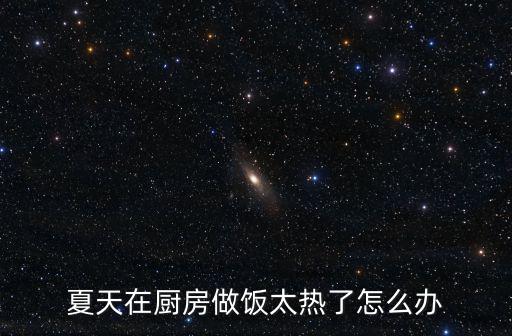 夏天在廚房做飯太熱了怎么辦