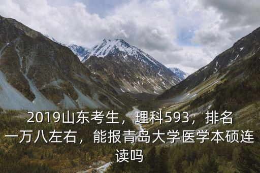 2019山東考生，理科593，排名一萬八左右，能報(bào)青島大學(xué)醫(yī)學(xué)本碩連讀嗎