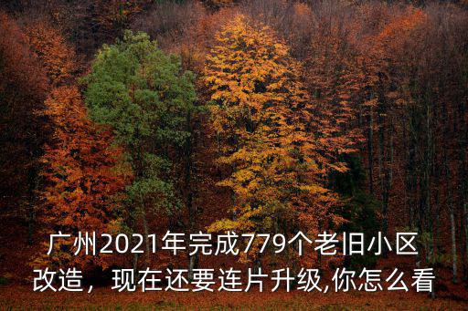 廣州2021年完成779個老舊小區改造，現在還要連片升級,你怎么看