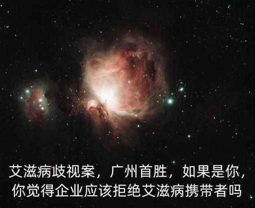 艾滋病歧視案，廣州首勝，如果是你，你覺得企業應該拒絕艾滋病攜帶者嗎