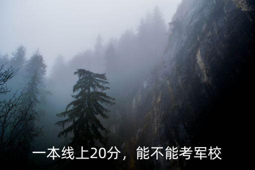一本線上20分，能不能考軍校