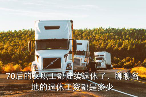 淮安退休職工工資多少,70后的女職工都陸續退休了