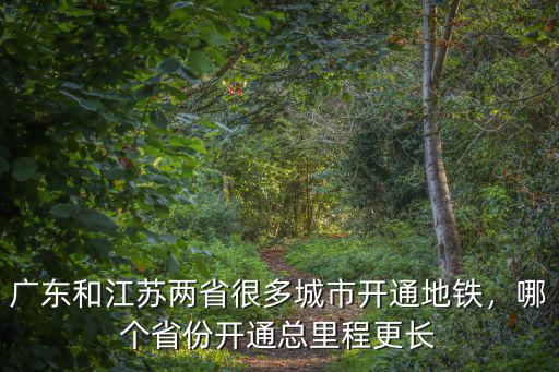 廣東和江蘇兩省很多城市開通地鐵，哪個省份開通總里程更長