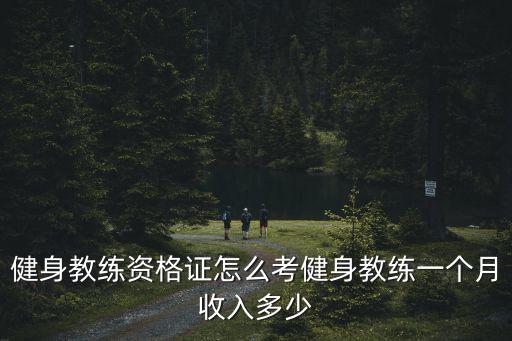 健身教練資格證怎么考健身教練一個月收入多少
