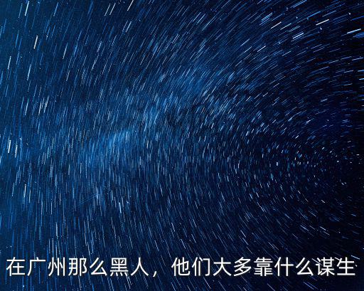 在廣州那么黑人，他們大多靠什么謀生
