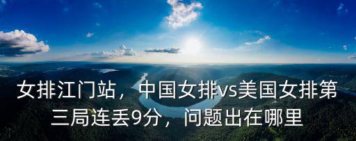 女排江門站，中國女排vs美國女排第三局連丟9分，問題出在哪里