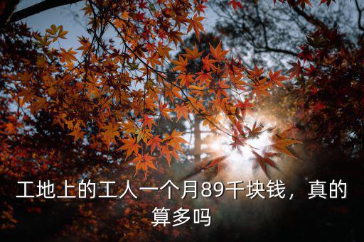 廣州工地工人一天9個小時多少錢,工地上的工人一個月8
