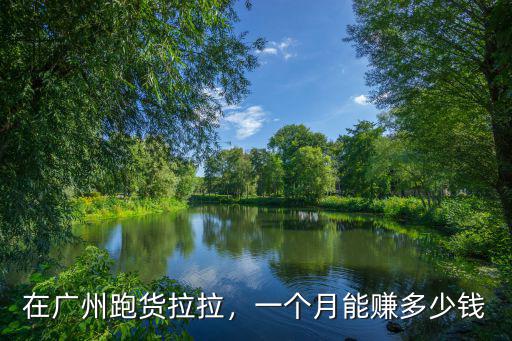 在廣州跑貨拉拉，一個月能賺多少錢