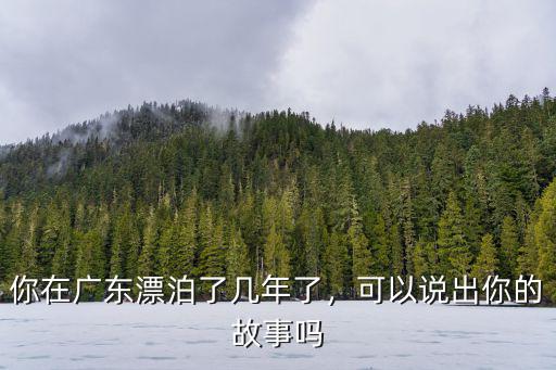 你在廣東漂泊了幾年了，可以說出你的故事嗎