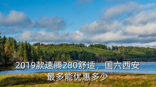 2019款速騰280舒適，國六西安最多能優惠多少
