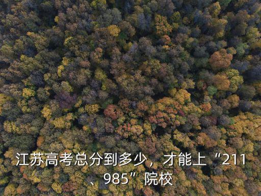 江蘇高考總分到多少，才能上“211、985”院校