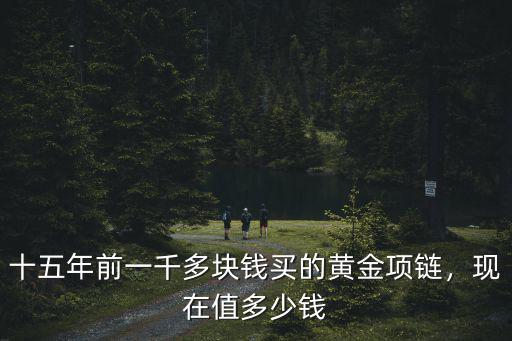 十五年前一千多塊錢買的黃金項鏈，現在值多少錢