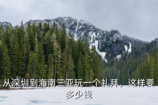 深圳玩一個(gè)星期要花費(fèi)多少錢,從深圳到海南三亞玩一個(gè)禮拜