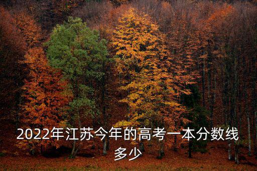 2022年江蘇今年的高考一本分數線多少
