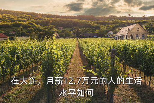 在大連，月薪12.7萬元的人的生活水平如何