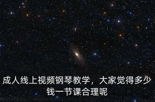 蘇州成人鋼琴一節(jié)課多少錢,成人線上視頻鋼琴教學